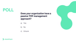 Does your organization have a
passive TMF management
approach?
a) Yes
b) No
c) Unsure
POLL
 