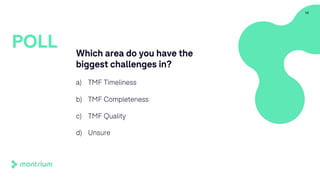 Which area do you have the
biggest challenges in?
a) TMF Timeliness
b) TMF Completeness
c) TMF Quality
d) Unsure
13
POLL
 