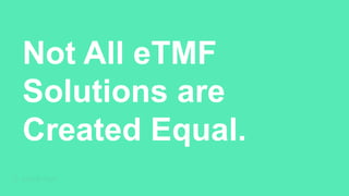 Not All eTMF
Solutions are
Created Equal.
 
