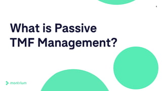 8
What is Passive
TMF Management?
 