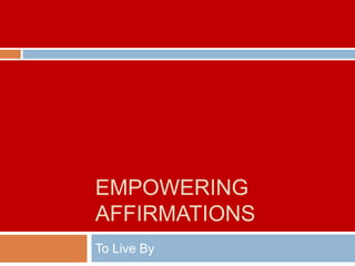 EMPOWERING
AFFIRMATIONS
To Live By
 