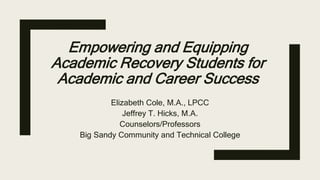 Empowering and Equipping
Academic Recovery Students for
Academic and Career Success
Elizabeth Cole, M.A., LPCC
Jeffrey T. Hicks, M.A.
Counselors/Professors
Big Sandy Community and Technical College
 