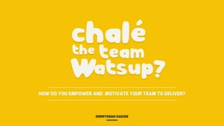 Charlie the team what's up? How do you empower and motivate your team to deliver?