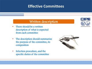 Effective Committees
Written description
• There should be a written
description of what is expected
from each committee
• The description should summarize
the purpose of the committee, its
composition
• Selection procedure, and the
specific duties of the committee
 