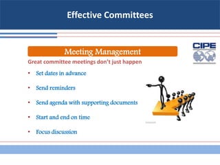 Effective Committees
Great committee meetings don’t just happen
• Set dates in advance
• Send reminders
• Send agenda with supporting documents
• Start and end on time
• Focus discussion
Meeting Management
 