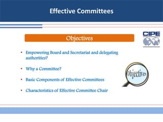 Effective Committees
• Empowering Board and Secretariat and delegating
authorities?
• Why a Committee?
• Basic Components of Effective Committees
• Characteristics of Effective Committee Chair
Objectives
 