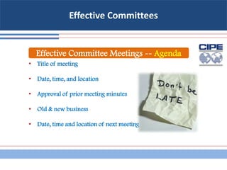 Effective Committees
• Title of meeting
• Date, time, and location
• Approval of prior meeting minutes
• Old & new business
• Date, time and location of next meeting
Effective Committee Meetings -- Agenda
 