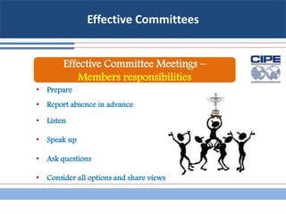 Effective Committees
• Prepare
• Report absence in advance
• Listen
• Speak up
• Ask questions
• Consider all options and share views
Effective Committee Meetings –
Members responsibilities
 