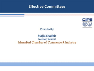 Effective Committees
Presented by
Majid Shabbir
Secretary General
Islamabad Chamber of Commerce & Industry
 