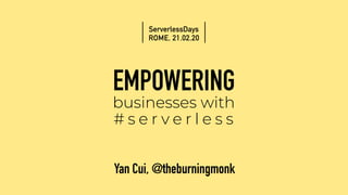 EMPOWERING
businesses with
# s e r v e r l e s s
Yan Cui, @theburningmonk
ServerlessDays
ROME, 21.02.20
 