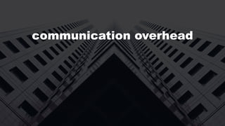 communication overhead
inter-team dependencies
lack of autonomy
 