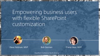 Empowering business users
with flexible SharePoint
customization
Dave Feldman, MVP
1
Bob German D’arce Hess, MVP
SharePoint Conference North America
 