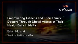 Empowering Citizens and Their Family
Doctors Through Digital Access of Their
Health Data in Malta
Brian Muscat
Solutions Architect - MITA
 