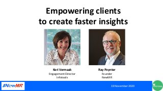 Empowering clients
to create faster insights
19 November 2020
Keri Vermaak
Engagement Director
Infotools
Ray Poynter
Founder
NewMR
 