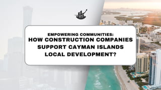 HOW CONSTRUCTION COMPANIES
SUPPORT CAYMAN ISLANDS
LOCAL DEVELOPMENT?
EMPOWERING COMMUNITIES:
 