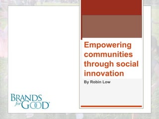 Empowering
communities
through social
innovation
By Robin Low
 