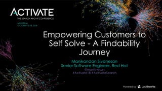 Empowering Customers to
Self Solve - A Findability
Journey
Manikandan Sivanesan
Senior Software Engineer, Red Hat
@manisnesan
#Activate18 #ActivateSearch
 
