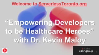 Welcome to ServerlessToronto.org
1
“Empowering Developers
to be Healthcare Heroes”
with Dr. Kevin Maloy
 