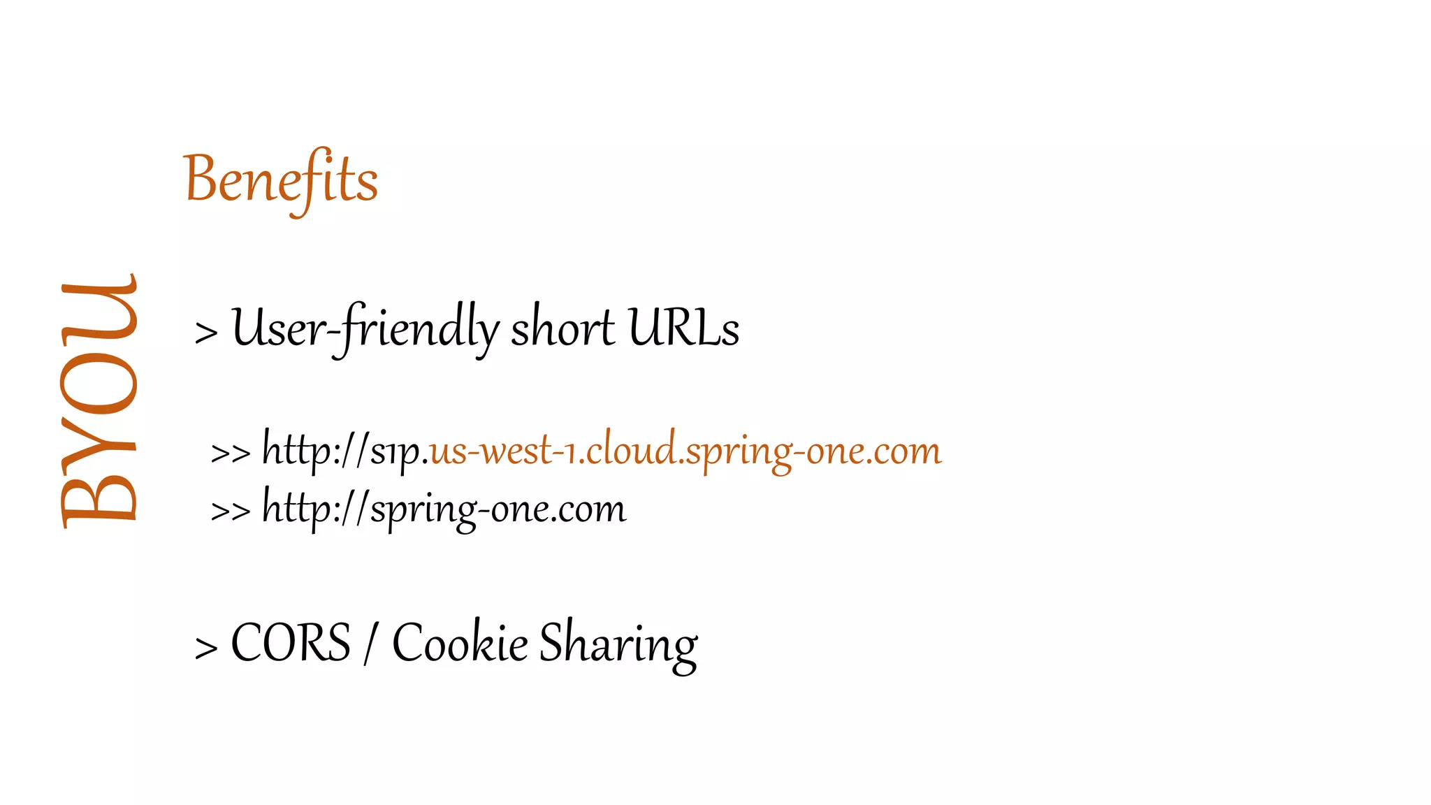 BYOUBenefits
> User-friendly short URLs
>> http://s1p.us-west-1.cloud.spring-one.com
>> http://spring-one.com
> CORS / Cookie Sharing
 