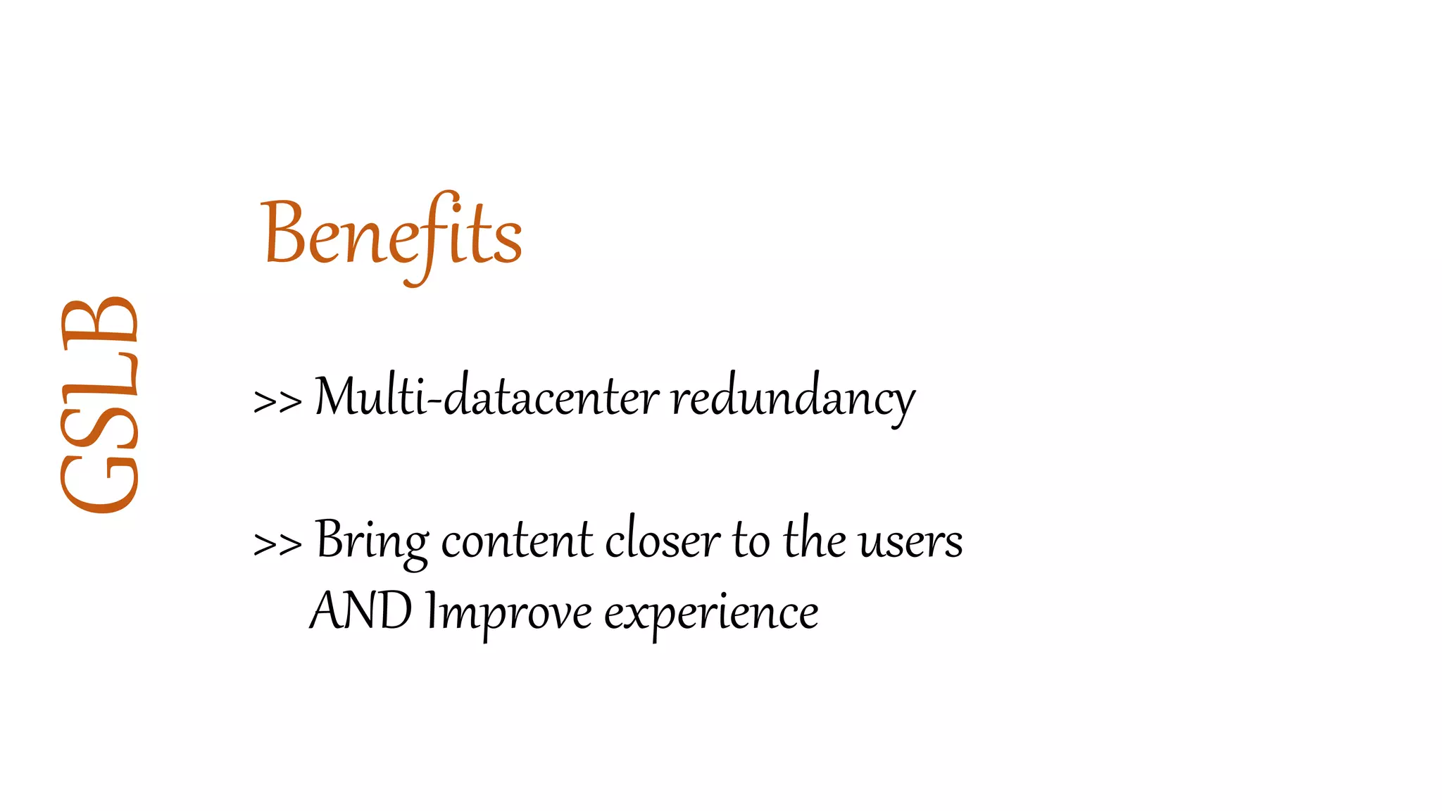 GSLB
Benefits
>> Multi-datacenter redundancy
>> Bring content closer to the users
AND Improve experience
 