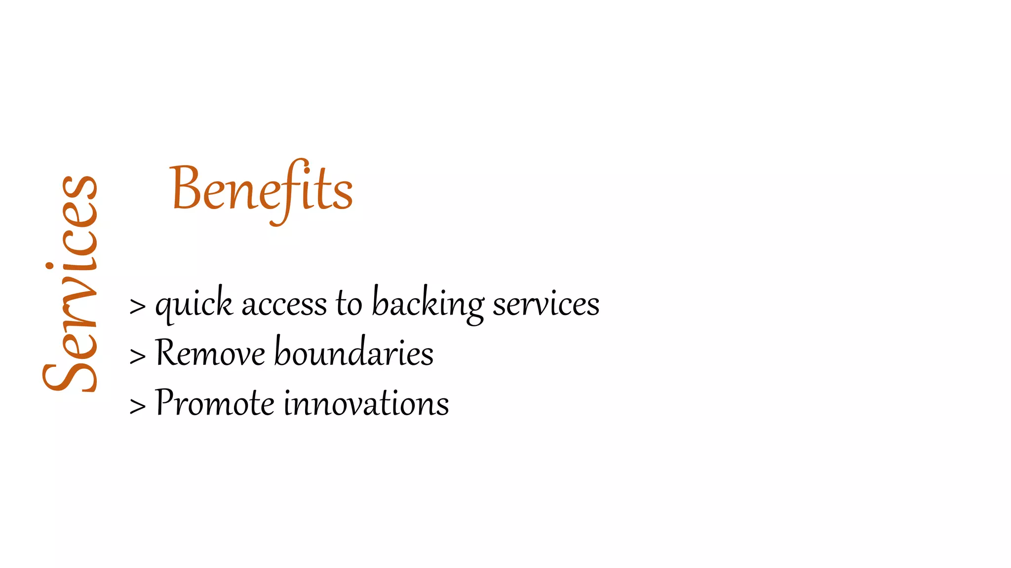 Services
Benefits
> quick access to backing services
> Remove boundaries
> Promote innovations
 