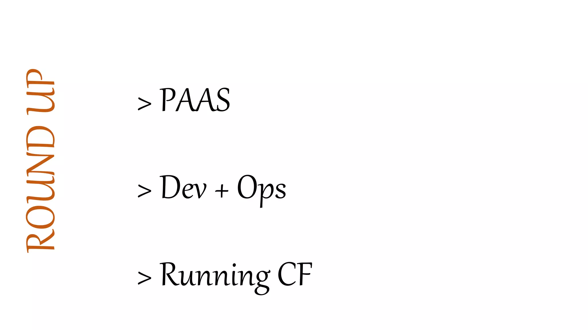 ROUNDUP
> PAAS
> Dev + Ops
> Running CF
 