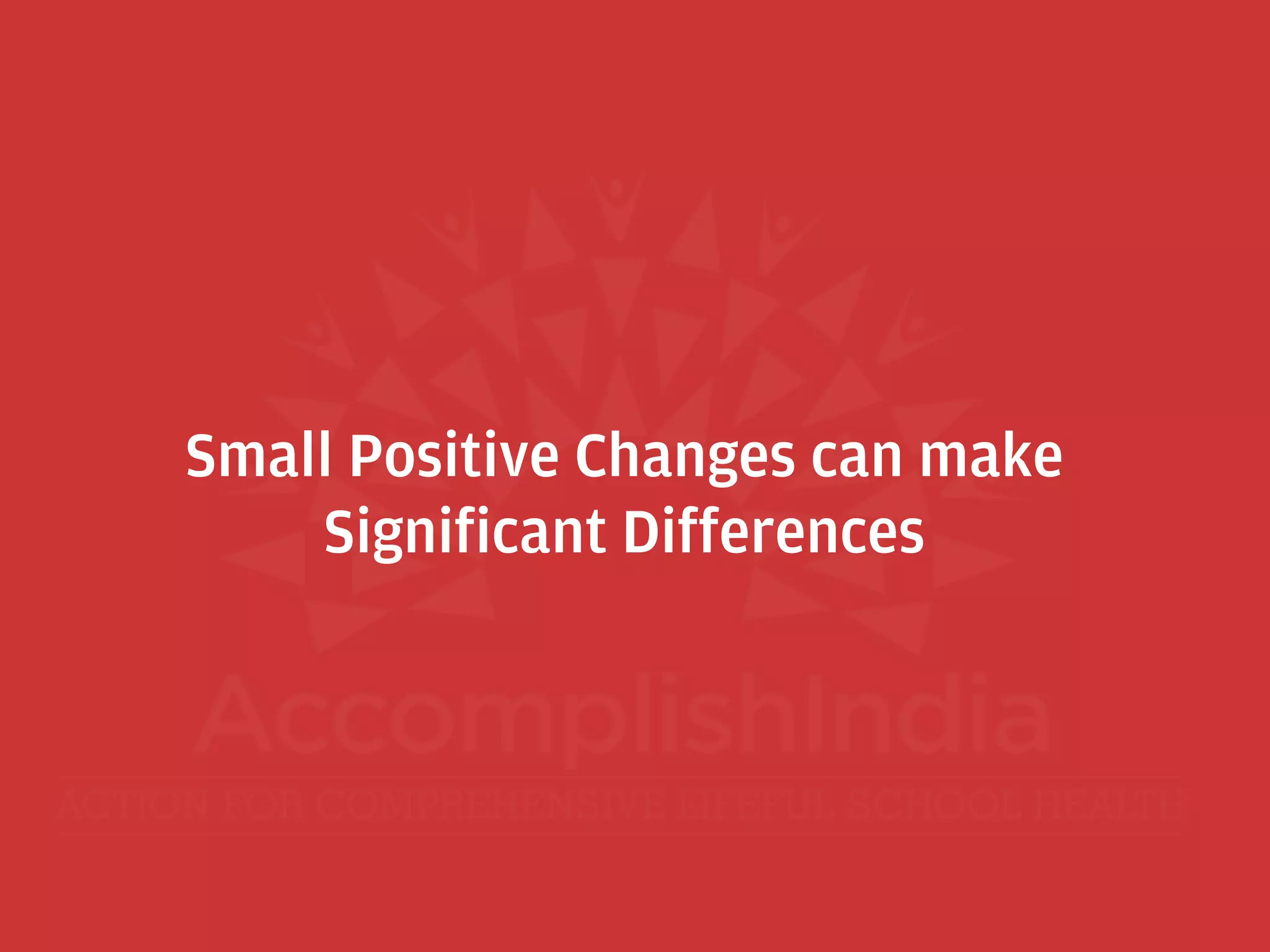 Small Positive Changes can make
Significant Differences
 