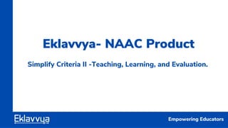 Eklavvya- NAAC Product
Simplify Criteria II -Teaching, Learning, and Evaluation.
Empowering Educators
 