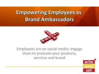 Empowering Employees as
  Brand Ambassadors



Employees are on social media: engage
  them to promote your products,
        services and brand
 