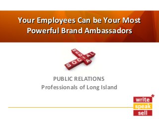 Your Employees Can be Your Most
Powerful Brand Ambassadors

PUBLIC RELATIONS
Professionals of Long Island

 