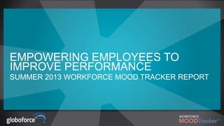 EMPOWERING EMPLOYEES TO
IMPROVE PERFORMANCE
SUMMER 2013 WORKFORCE MOOD TRACKER REPORT

 