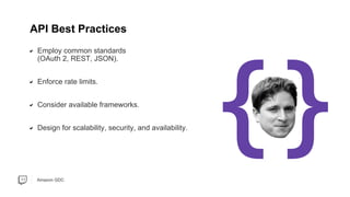 Amazon GDC
Employ common standards
(OAuth 2, REST, JSON).
Enforce rate limits.
Consider available frameworks.
Design for scalability, security, and availability.
API Best Practices
 