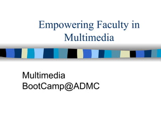 Empowering Faculty in Multimedia Multimedia BootCamp@ADMC 