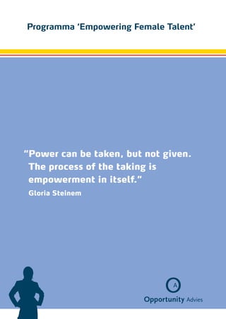 Programma ‘Empowering Female Talent’




“ ower can be taken, but not given.
 P
 The process of the taking is
 e
 ­ mpowerment in itself.”
 Gloria Steinem
 