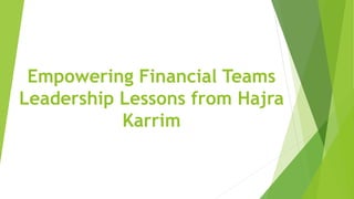 Empowering Financial Teams
Leadership Lessons from Hajra
Karrim
 