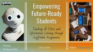 Notion: AI Assignments
Empowering
Future-Ready
Students
Teaching AI Ethics and
Information Literacy through
Scaffolded Assignments
25 March 2024
Monday
LILAC 2024
 