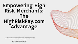 Empowering High
Risk Merchants:
The
HighRiskPay.com
Advantage
www.yourmerchantservicesrep.com
+1-800-834-8767
 