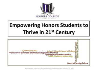 Empowering Honors Students to 
Thrive in 21st Century 
Presented at National Collegiate Honors Conference, New Orleans, LA, 2013 
 