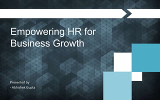 Empowering HR for Business Growth
Empowering HR for
Business Growth
Presented by
- Abhishek Gupta
 