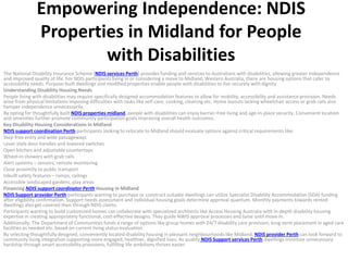 Empowering Independence: NDIS
Properties in Midland for People
with Disabilities
The National Disability Insurance Scheme (NDIS services Perth) provides funding and services to Australians with disabilities, allowing greater independence
and improved quality of life. For NDIS participants living in or considering a move to Midland, Western Australia, there are housing options that cater to
accessibility needs. Purpose-built dwellings and modified properties enable people with disabilities to live securely with dignity.
Understanding Disability Housing Needs
People living with disabilities may require specifically designed accommodation features to allow for mobility, accessibility and assistance provision. Needs
arise from physical limitations imposing difficulties with tasks like self-care, cooking, cleaning etc. Home layouts lacking wheelchair access or grab rails also
hamper independence unnecessarily.
By opting for thoughtfully built NDIS properties midland, people with disabilities can enjoy barrier-free living and age-in-place security. Convenient location
and amenities further promote community participation goals improving overall health outcomes.
Key Disability Housing Considerations in Midland
NDIS support coordination Perth participants looking to relocate to Midland should evaluate options against critical requirements like:
Step-free entry and wide passageways
Lever style door handles and lowered switches
Open kitchen and adjustable countertops
Wheel-in showers with grab rails
Alert systems – sensors, remote monitoring
Close proximity to public transport
Inbuilt safety features – ramps, railings
Accessible landscaped gardens, play areas
Financing NDIS support coordinator Perth Housing in Midland
NDIS Support provider Perth participants wanting to purchase or construct suitable dwellings can utilize Specialist Disability Accommodation (SDA) funding
after eligibility confirmation. Support needs assessment and individual housing goals determine approval quantum. Monthly payments towards rented
dwellings also get covered then through NDIS claims.
Participants wanting to build customized homes can collaborate with specialized architects like Access Housing Australia with in-depth disability housing
expertise in creating appropriately functional, cost-effective designs. They guide NWIS approval processes and liaise until move-in.
Additionally, The Department of Communities funds a range of options like group homes with 24/7 disability care provision, long-term placement in aged care
facilities as needed etc. based on current living status evaluation.
By selecting thoughtfully designed, conveniently located disability housing in pleasant neighbourhoods like Midland, NDIS provider Perth can look forward to
community living integration supporting more engaged, healthier, dignified lives. As quality NDIS Support services Perth dwellings minimize unnecessary
hardship through smart accessibility provisions, fulfilling life ambitions thrives easier.
 