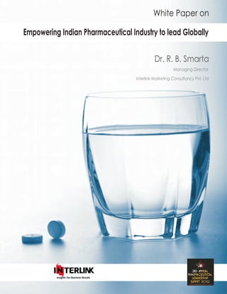 White Paper on
Empowering Indian Pharmaceutical Industry to lead Globally
Dr. R. B. Smarta
Managing Director
Interlink Marketing Consultancy Pvt. Ltd
Insights For Business Results
 