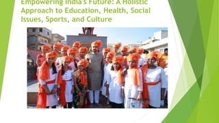 Empowering India's Future: A Holistic
Approach to Education, Health, Social
Issues, Sports, and Culture
 
