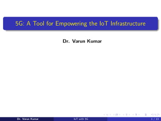 5G: A Tool for Empowering the IoT Infrastructure
Dr. Varun Kumar
Dr. Varun Kumar IoT with 5G 1 / 13
 