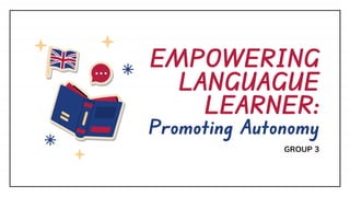 EMPOWERING
LANGUAGUE
LEARNER:
Promoting Autonomy
GROUP 3
 