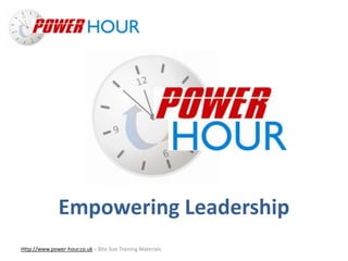 Empowering
Leadership
Http://www.power-hour.co.uk – Bite Size Training Materials
Empowering Leadership
 