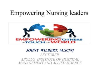 Empowering Nursing leaders
JOHNY WILBERT, M.SC[N]
LECTURER,
APOLLO INSTITUTE OF HOSPITAL
MANAGEMENT AND ALLIED SCIENCE
 