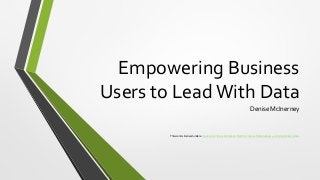 Empowering Business
Users to LeadWith Data
Denise McInerney
This work is licensed under a Creative Commons Attribution-NonCommercial-NoDerivatives 4.0 International License.
 
