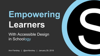 With Accessible Design
in Schoology
Ann Fandrey | @annfandrey | January 29, 2018
Empowering
Learners
 