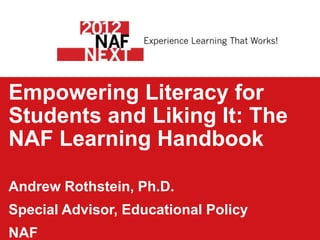Empowering Literacy for
Students and Liking It: The
NAF Learning Handbook

Andrew Rothstein, Ph.D.
Special Advisor, Educational Policy
NAF
 