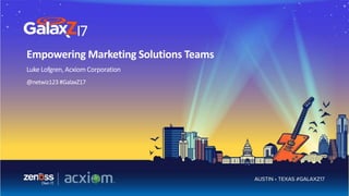 Empowering Marketing Solutions Teams
Luke Lofgren, Acxiom Corporation
@netwiz123 #GalaxZ17
 